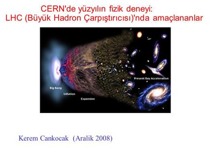 (Kerem Cankoçak, Aralık 2008)‏ CERN'de yüzyılın fizik deneyi: LHC (Büyük Hadron Çarpıştırıcısı)'nda amaçlananlar Kerem Cankocak (Aralik 2008)‏