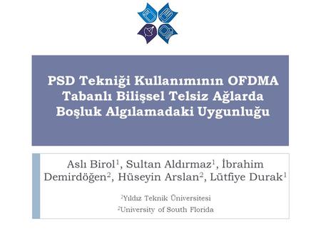 PSD Tekniği Kullanımının OFDMA Tabanlı Bilişsel Telsiz Ağlarda Boşluk Algılamadaki Uygunluğu Aslı Birol1, Sultan Aldırmaz1, İbrahim Demirdöğen2, Hüseyin.