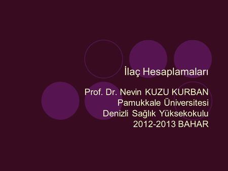 İlaç Hesaplamaları Prof. Dr. Nevin KUZU KURBAN Pamukkale Üniversitesi