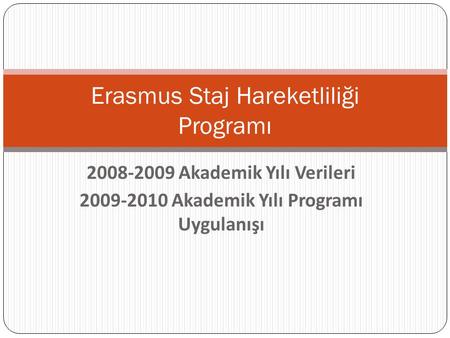 Erasmus Staj Hareketliliği Programı 2008-2009 Akademik Yılı Verileri 2009-2010 Akademik Yılı Programı Uygulanışı.
