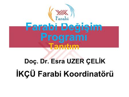 Farabi Değişim Programı Tanıtım Doç. Dr. Esra UZER ÇELİK İKÇÜ Farabi Koordinatörü.