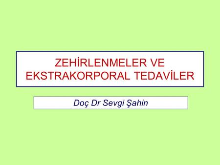 ZEHİRLENMELER VE EKSTRAKORPORAL TEDAVİLER Doç Dr Sevgi Şahin.