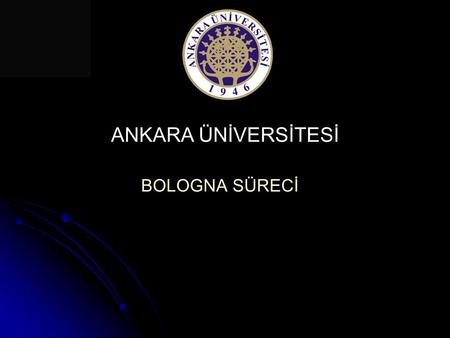 ANKARA ÜNİVERSİTESİ BOLOGNA SÜRECİ. Amaç: Ankara Üniversitesi’nde eğitim-öğretim sistemlerinin farklılıklarını ve özgünlüklerini koruyarak, toplumun ihtiyaçlarını.