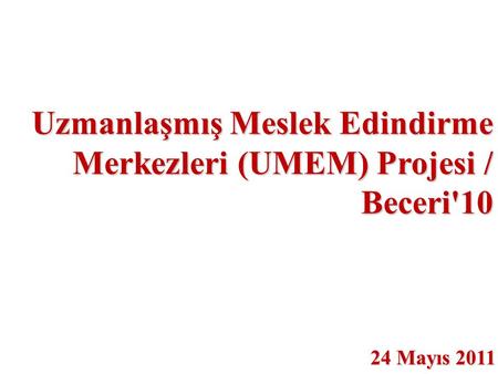 Uzmanlaşmış Meslek Edindirme Merkezleri (UMEM) Projesi / Beceri'10 24 Mayıs 2011.