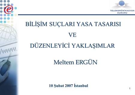 1 BİLİŞİM SUÇLARI YASA TASARISI VE DÜZENLEYİCİ YAKLAŞIMLAR 10 Şubat 2007 İstanbul Meltem ERGÜN.