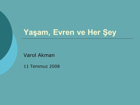 Yaşam, Evren ve Her Şey Varol Akman 11 Temmuz 2008.