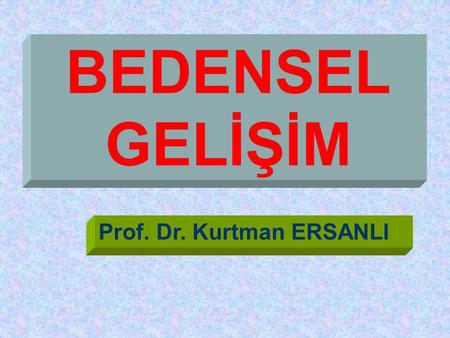 BEDENSEL GELİŞİM Prof. Dr. Kurtman ERSANLI.