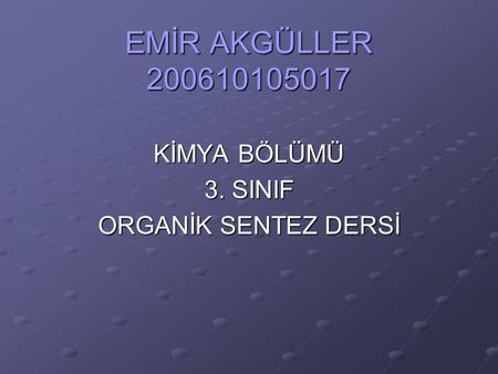 EMİR AKGÜLLER 200610105017 KİMYA BÖLÜMÜ 3. SINIF ORGANİK SENTEZ DERSİ.