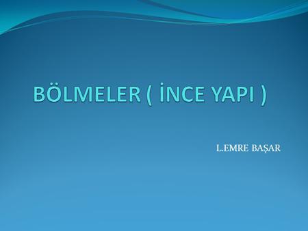 BÖLMELER ( İNCE YAPI ) L.EMRE BAŞAR.