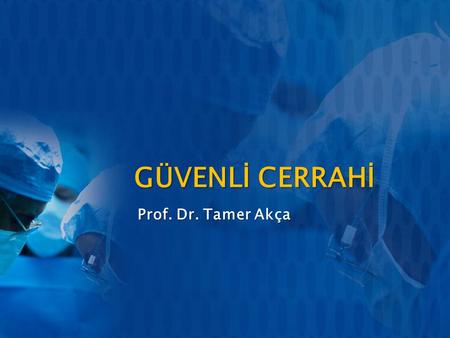 GÜVENLİ CERRAHİ Prof. Dr. Tamer Akça.