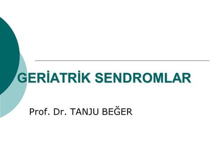 GERİATRİK SENDROMLAR Prof. Dr. TANJU BEĞER.