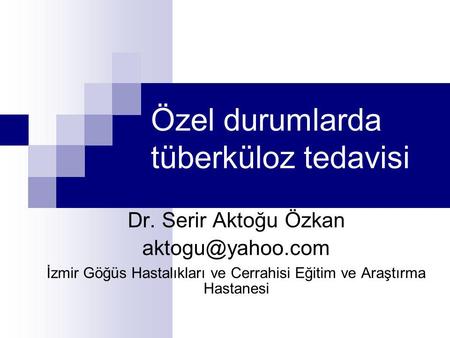 Özel durumlarda tüberküloz tedavisi Dr. Serir Aktoğu Özkan İzmir Göğüs Hastalıkları ve Cerrahisi Eğitim ve Araştırma Hastanesi.