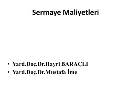 Sermaye Maliyetleri Yard.Doç.Dr.Hayri BARAÇLI Yard.Doç.Dr.Mustafa İme.