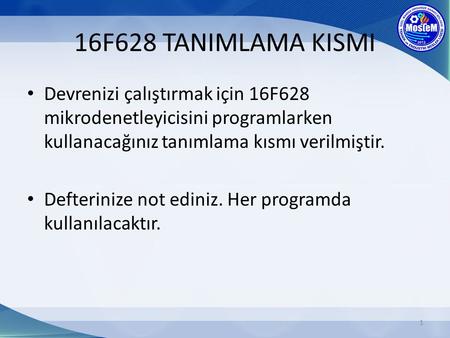 16F628 TANIMLAMA KISMI Devrenizi çalıştırmak için 16F628 mikrodenetleyicisini programlarken kullanacağınız tanımlama kısmı verilmiştir. Defterinize not.