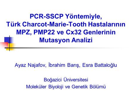 PCR-SSCP Yöntemiyle, Türk Charcot-Marie-Tooth Hastalarının MPZ, PMP22 ve Cx32 Genlerinin Mutasyon Analizi Ayaz Najafov, İbrahim Barış, Esra Battaloğlu.