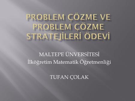 MALTEPE ÜNVERSİTESİ İlköğretim Matematik Öğretmenliği TUFAN ÇOLAK.