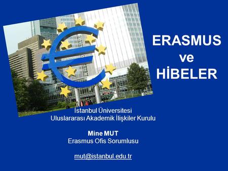 ERASMUS ve HİBELER İstanbul Üniversitesi Uluslararası Akademik İlişkiler Kurulu Mine MUT Erasmus Ofis Sorumlusu