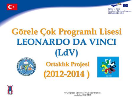 Görele Çok Programlı Lisesi LEONARDO DA VINCI (LdV) Ortaklık Projesi (2012-2014 ) ÇPL İngilizce Öğretmeni-Proje Koordinatörü: Abdullah KORKMAZ.