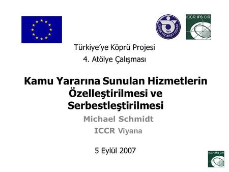 Kamu Yararına Sunulan Hizmetlerin Özelleştirilmesi ve Serbestleştirilmesi Michael Schmidt ICCR Viyana 5 Eylül 2007 Türkiye’ye Köprü Projesi 4. Atölye Çalışması.
