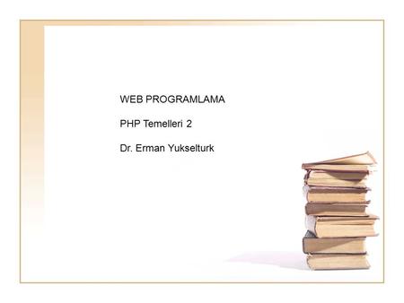 WEB PROGRAMLAMA PHP Temelleri 2 Dr. Erman Yukselturk.