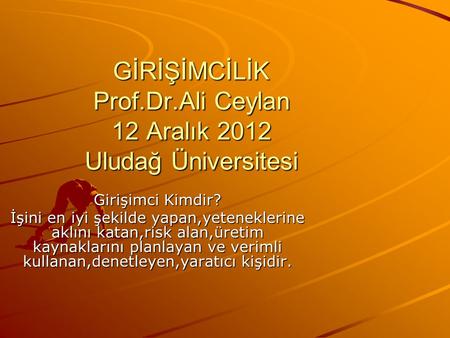 GİRİŞİMCİLİK Prof.Dr.Ali Ceylan 12 Aralık 2012 Uludağ Üniversitesi