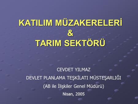 KATILIM MÜZAKERELERİ & TARIM SEKTÖRÜ CEVDET YILMAZ DEVLET PLANLAMA TEŞKİLATI MÜSTEŞARLIĞI (AB ile İlişkiler Genel Müdürü) Nisan, 2005.