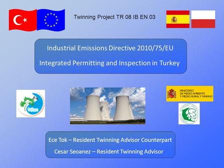 Twinning Project TR 08 IB EN 03 Integrated Permitting and Inspection in Turkey Cesar Seoanez – Resident Twinning Advisor Industrial Emissions Directive.