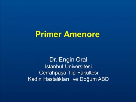 Primer Amenore Dr. Engin Oral İstanbul Üniversitesi Cerrahpaşa Tıp Fakültesi Kadın Hastalıkları ve Doğum ABD 1.
