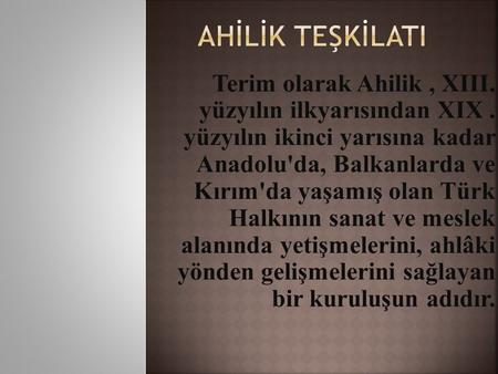 Terim olarak Ahilik, XIII. yüzyılın ilkyarısından XIX. yüzyılın ikinci yarısına kadar Anadolu'da, Balkanlarda ve Kırım'da yaşamış olan Türk Halkının sanat.