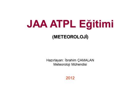 JAA ATPL Eğitimi (METEOROLOJİ) 2012 Hazırlayan: İbrahim ÇAMALAN