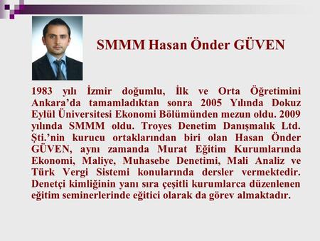 SMMM Hasan Önder GÜVEN 1983 yılı İzmir doğumlu, İlk ve Orta Öğretimini Ankara’da tamamladıktan sonra 2005 Yılında Dokuz Eylül Üniversitesi Ekonomi Bölümünden.