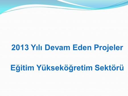 2013 Yılı Devam Eden Projeler Eğitim Yükseköğretim Sektörü.