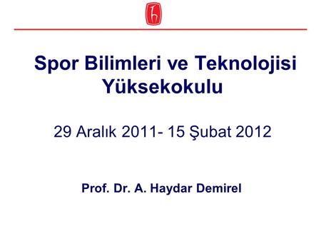 Spor Bilimleri ve Teknolojisi Yüksekokulu 29 Aralık 2011- 15 Şubat 2012 Prof. Dr. A. Haydar Demirel.
