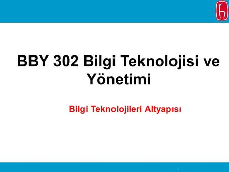 BBY 302 Bilgi Teknolojisi ve Yönetimi Bilgi Teknolojileri Altyapısı