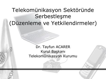 Telekomünikasyon Sektöründe Serbestleşme (Düzenleme ve Yetkilendirmeler) Dr. Tayfun ACARER Kurul Başkanı Telekomünikasyon Kurumu.