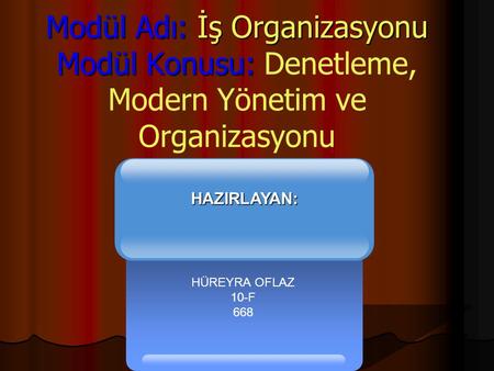Modül Adı: İş Organizasyonu Modül Konusu: Denetleme, Modern Yönetim ve Organizasyonu HÜREYRA OFLAZ 10-F 668 HAZIRLAYAN: