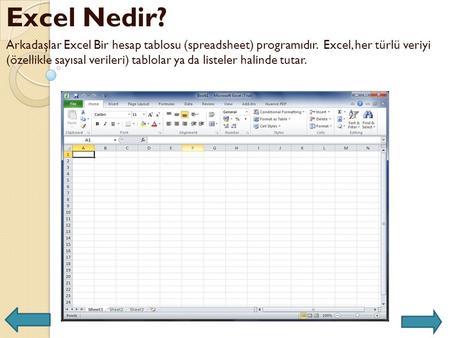 Excel Nedir? Arkadaşlar Excel Bir hesap tablosu (spreadsheet) programıdır.  Excel, her türlü veriyi (özellikle sayısal verileri) tablolar ya da listeler.