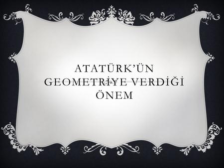 Atatürk’ün geometrİye verdİğİ önem