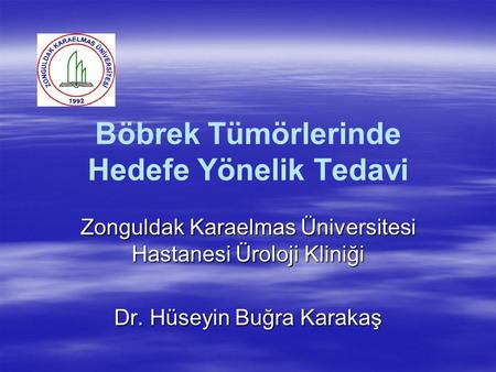 Böbrek Tümörlerinde Hedefe Yönelik Tedavi Zonguldak Karaelmas Üniversitesi Hastanesi Üroloji Kliniği Dr. Hüseyin Buğra Karakaş.