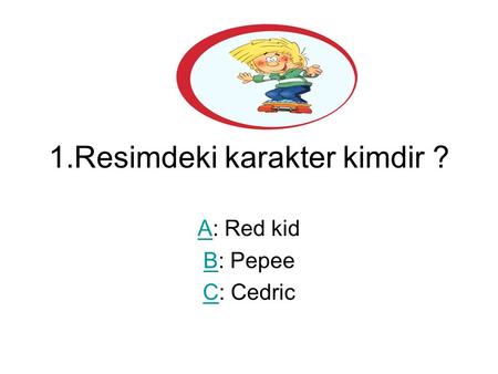 1.Resimdeki karakter kimdir ? AA: Red kid BB: Pepee CC: Cedric.