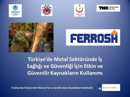 Türkiye’de Metal Sektöründe İş Sağlığı ve Güvenliği İçin Etkin ve Güvenilir Kaynakların Kullanımı Hollanda Hükümeti Matra Fonu tarafından desteklenmektedir.