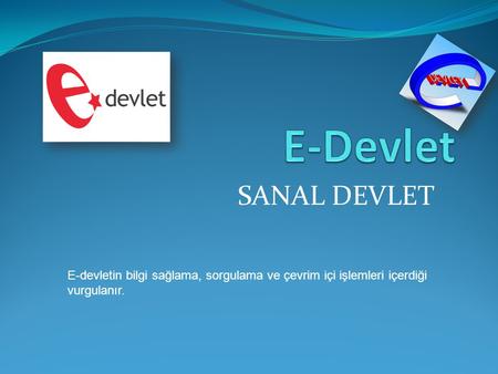 E-Devlet SANAL DEVLET E-devletin bilgi sağlama, sorgulama ve çevrim içi işlemleri içerdiği vurgulanır.