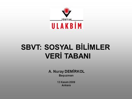 A. Nuray DEMİRKOL Başuzman 13 Kasım 2009 Ankara SBVT: SOSYAL BİLİMLER VERİ TABANI.
