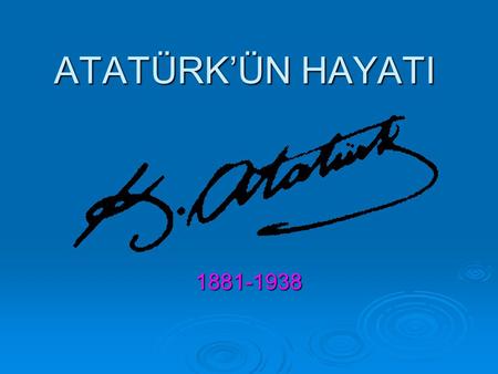 ATATÜRK’ÜN HAYATI 1881-1938.