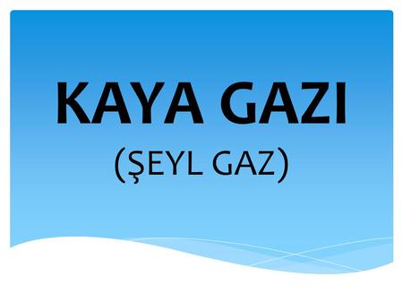 KAYA GAZI (ŞEYL GAZ).