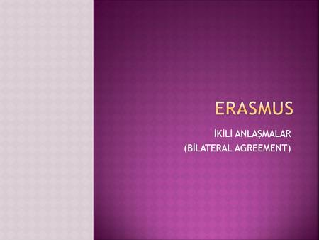 İKİLİ ANLAŞMALAR (BİLATERAL AGREEMENT).  Erasmus İkili Anlaşması (Bilateral Agreement); İki yüksek öğrenim kurumunun Erasmus programı kapsamında yapmayı.