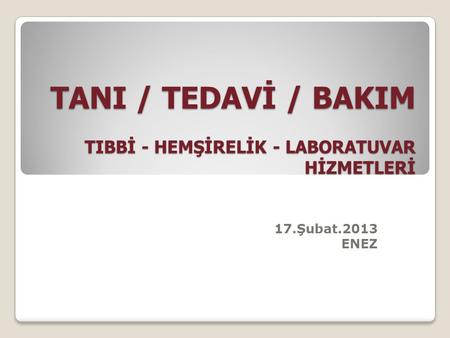 TANI / TEDAVİ / BAKIM TIBBİ - HEMŞİRELİK - LABORATUVAR HİZMETLERİ 17.Şubat.2013 ENEZ.