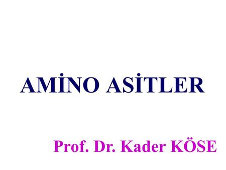 AMİNO ASİTLER Prof. Dr. Kader KÖSE