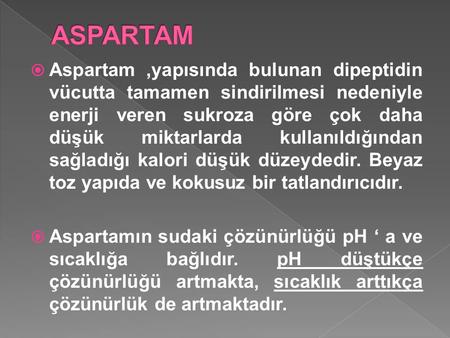 ASPARTAM Aspartam ,yapısında bulunan dipeptidin vücutta tamamen sindirilmesi nedeniyle enerji veren sukroza göre çok daha düşük miktarlarda kullanıldığından.