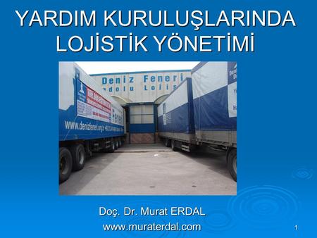 1 YARDIM KURULUŞLARINDA LOJİSTİK YÖNETİMİ Doç. Dr. Murat ERDAL www.muraterdal.com.